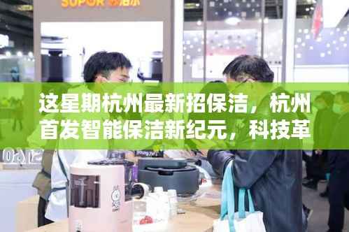 杭州智能保洁新纪元,科技革新清洁体验,开启智慧生活新篇章招募进行中