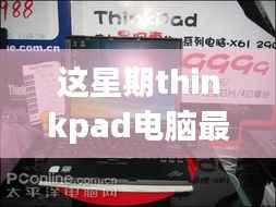 ThinkPad电脑全新升级重磅来袭,引领科技潮流重塑未来生活体验体验