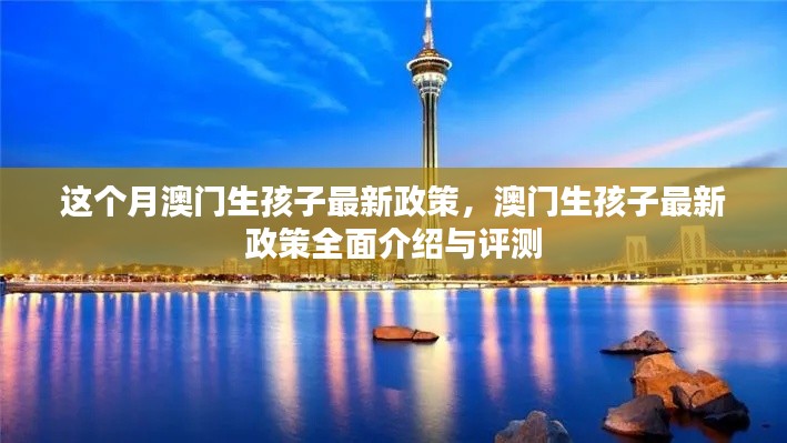 澳门生孩子最新政策全面介绍与评测,本月最新动态分析