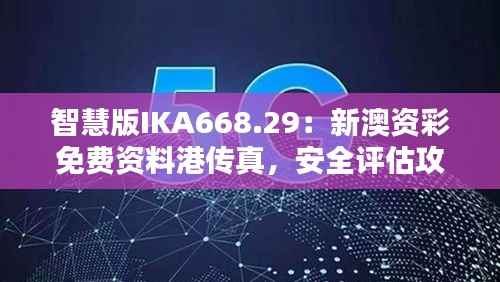 智慧版IKA668.29:新澳资彩免费资料港传真,安全评估攻略一览