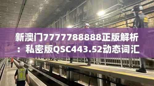 新澳门7777788888正版解析:私密版QSC443.52动态词汇解读