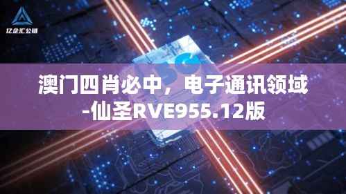 澳门四肖必中,电子通讯领域-仙圣RVE955.12版