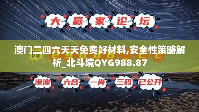 澳门二四六天天免费好材料,安全性策略解析_北斗境QYG988.87