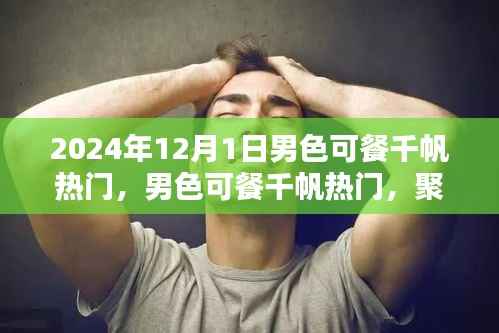 聚焦男性审美价值的探讨,男色可餐千帆热门热议日 2024年12月1日