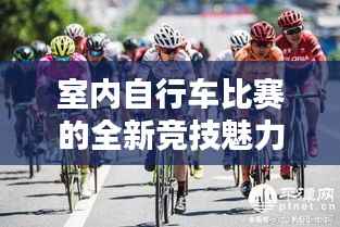 室内自行车比赛的全新竞技魅力体验