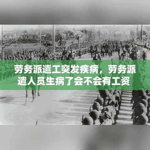 劳务派遣工突发疾病,劳务派遣人员生病了会不会有工资