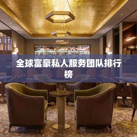 全球富豪私人服务团队排行榜