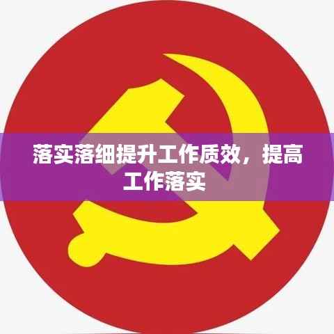 落实落细提升工作质效,提高工作落实