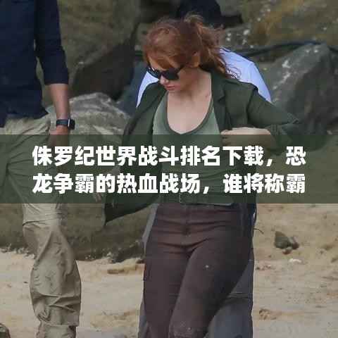 侏罗纪世界战斗排名下载,恐龙争霸的热血战场,谁将称霸?