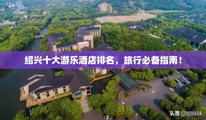 绍兴十大游乐酒店排名,旅行必备指南!