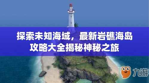 探索未知海域,最新岩礁海岛攻略大全揭秘神秘之旅
