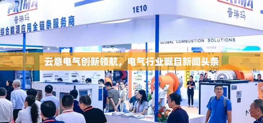 云意电气创新领航,电气行业瞩目新闻头条