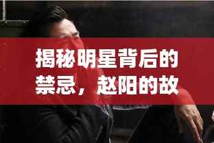 揭秘明星背后的禁忌,赵阳的故事引人探索