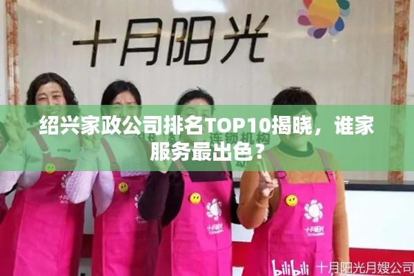 绍兴家政公司排名TOP10揭晓,谁家服务最出色?