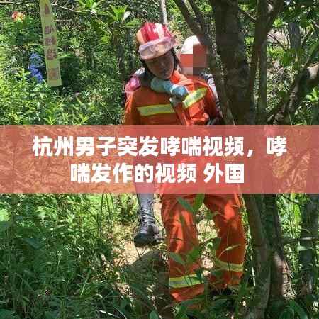 杭州男子突发哮喘视频,哮喘发作的视频 外国