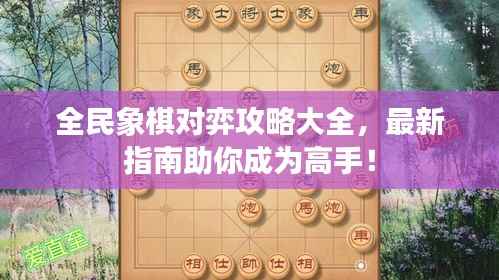 全民象棋对弈攻略大全,最新指南助你成为高手!