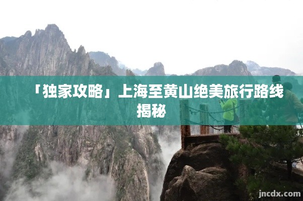 「独家攻略」上海至黄山绝美旅行路线揭秘