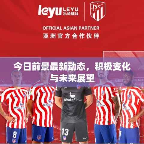 今日前景最新动态,积极变化与未来展望