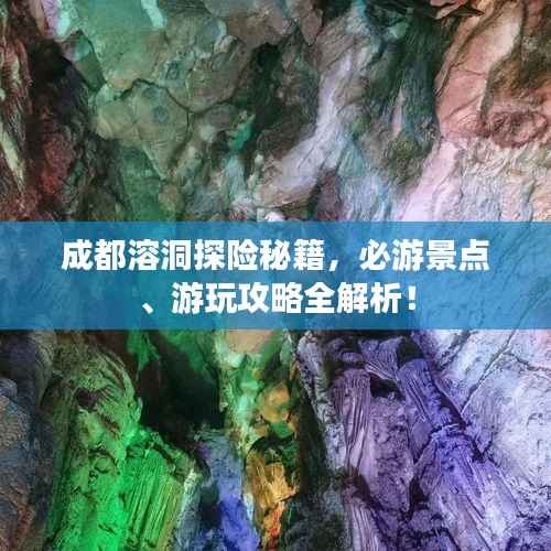 成都溶洞探险秘籍,必游景点、游玩攻略全解析!