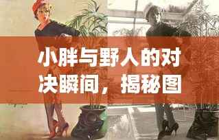小胖与野人的对决瞬间,揭秘图片背后的故事