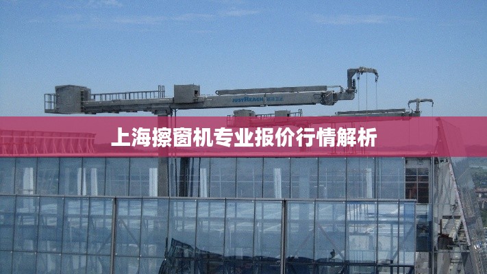 上海擦窗机专业报价行情解析