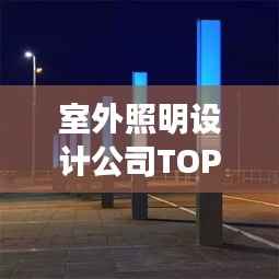 室外照明设计公司TOP榜,权威排名一网打尽