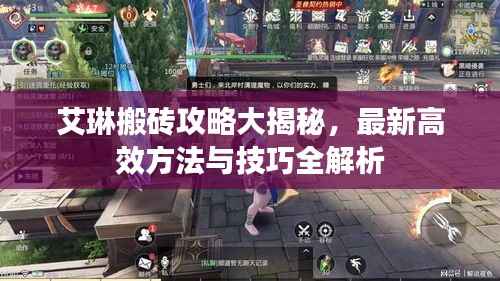 艾琳搬砖攻略大揭秘,最新高效方法与技巧全解析