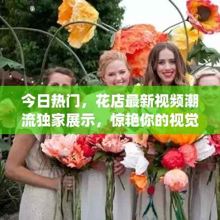 今日热门,花店最新视频潮流独家展示,惊艳你的视觉盛宴!