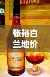 张裕白兰地价格大解析!一篇文章带你了解全面行情!