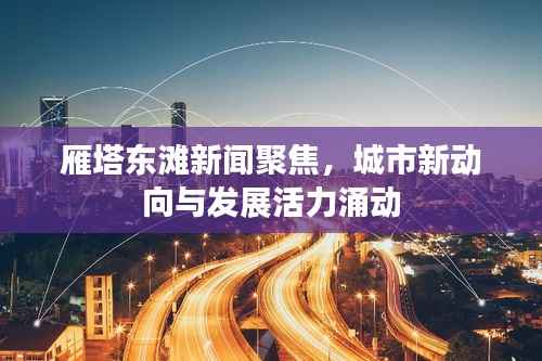 雁塔东滩新闻聚焦,城市新动向与发展活力涌动
