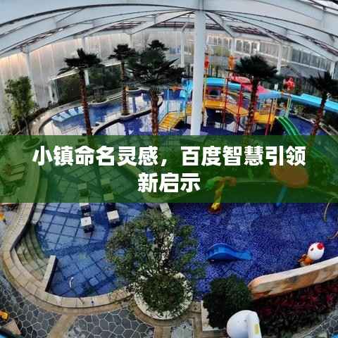 小镇命名灵感,百度智慧引领新启示