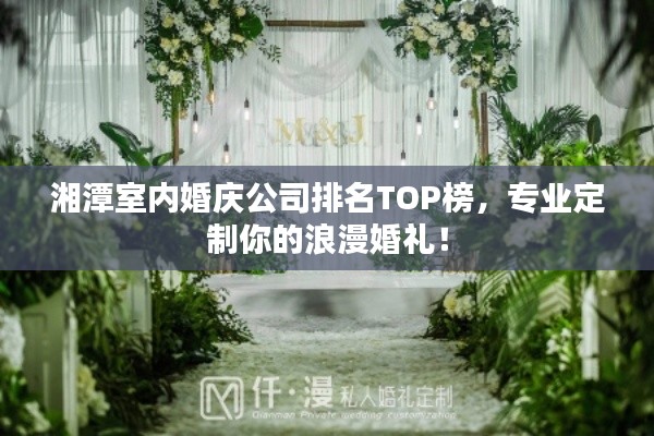 湘潭室内婚庆公司排名TOP榜,专业定制你的浪漫婚礼!