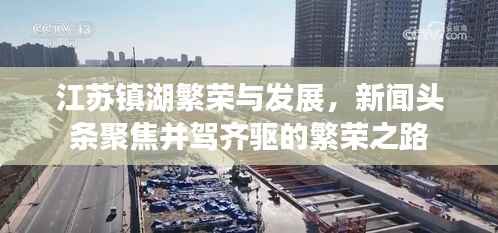 江苏镇湖繁荣与发展,新闻头条聚焦并驾齐驱的繁荣之路