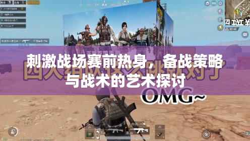 刺激战场赛前热身,备战策略与战术的艺术探讨