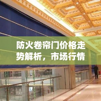 防火卷帘门价格走势解析,市场行情大揭秘