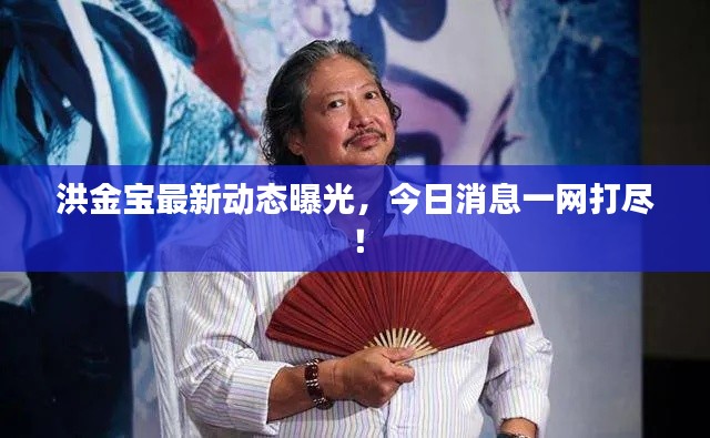 洪金宝最新动态曝光,今日消息一网打尽!