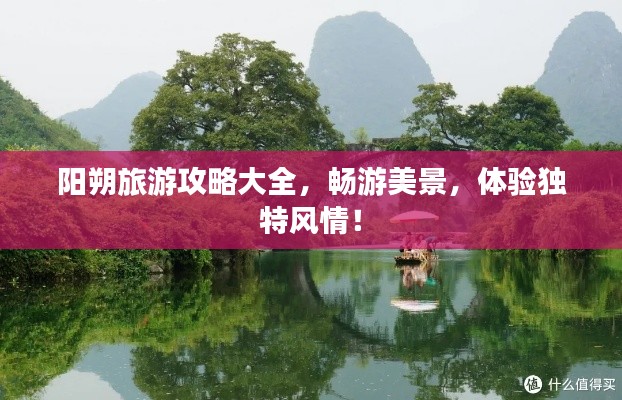 阳朔旅游攻略大全,畅游美景,体验独特风情!