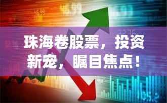 珠海卷股票,投资新宠,瞩目焦点!