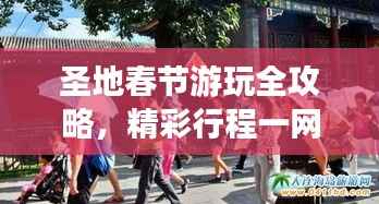 圣地春节游玩全攻略，精彩行程一网打尽！