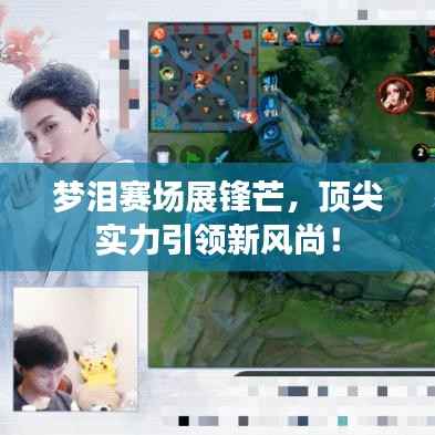 梦泪赛场展锋芒,顶尖实力引领新风尚!