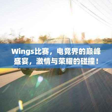 Wings比赛,电竞界的巅峰盛宴,激情与荣耀的碰撞!