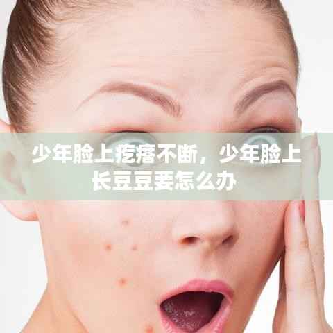 少年脸上疙瘩不断,少年脸上长豆豆要怎么办