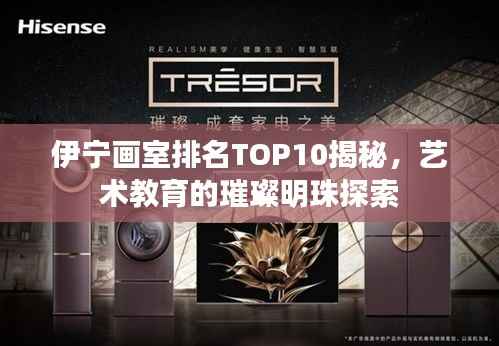伊宁画室排名TOP10揭秘,艺术教育的璀璨明珠探索