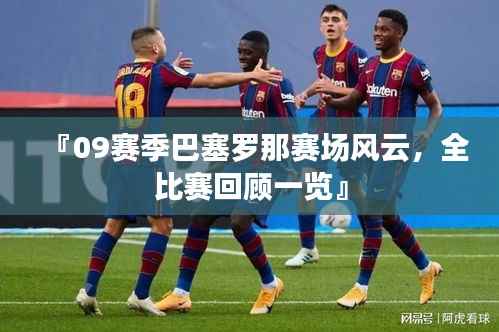 『09赛季巴塞罗那赛场风云,全比赛回顾一览』