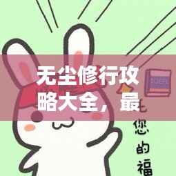 无尘修行攻略大全,最新指南助你轻松修行!