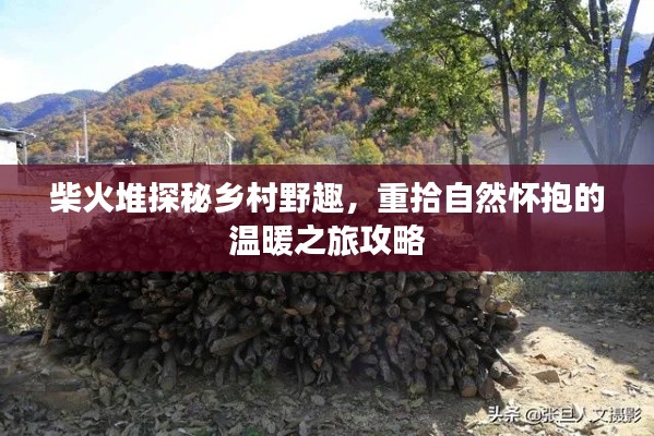 柴火堆探秘乡村野趣,重拾自然怀抱的温暖之旅攻略