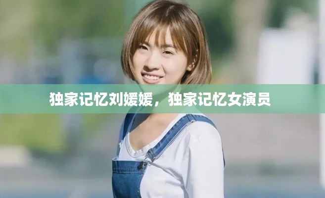 独家记忆刘媛媛,独家记忆女演员