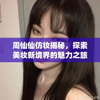 周仙仙仿妆揭秘,探索美妆新境界的魅力之旅