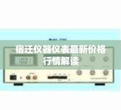 宿迁仪器仪表最新价格行情解读