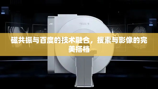 磁共振与百度的技术融合,搜索与影像的完美搭档